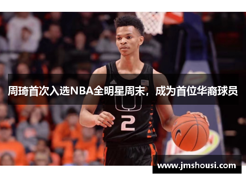 周琦首次入选NBA全明星周末，成为首位华裔球员